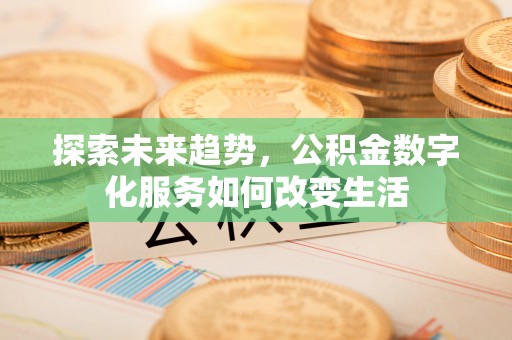 西乡塘探索未来趋势，公积金数字化服务如何改变生活