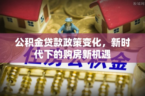 西乡塘公积金贷款政策变化，新时代下的购房新机遇
