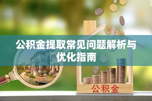西乡塘公积金提取常见问题解析与优化指南