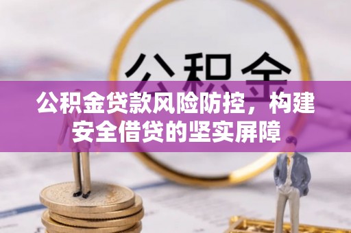 西乡塘公积金贷款风险防控，构建安全借贷的坚实屏障