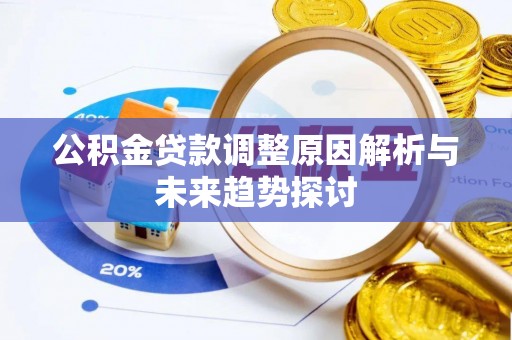 西乡塘公积金贷款调整原因解析与未来趋势探讨