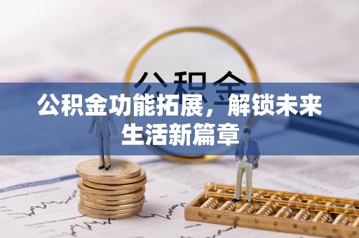 西乡塘公积金功能拓展，解锁未来生活新篇章