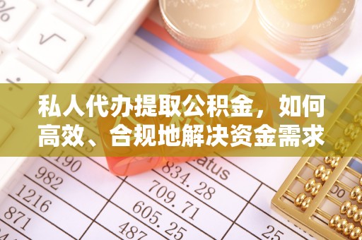 西乡塘私人代办提取公积金，如何高效、合规地解决资金需求