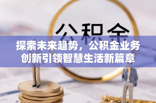 西乡塘探索未来趋势，公积金业务创新引领智慧生活新篇章