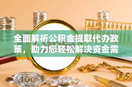 西乡塘全面解析公积金提取代办政策，助力您轻松解决资金需求