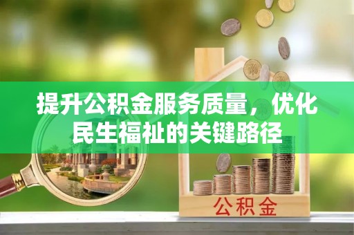 西乡塘提升公积金服务质量，优化民生福祉的关键路径