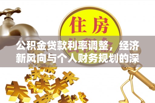 西乡塘公积金贷款利率调整，经济新风向与个人财务规划的深远影响