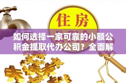 西乡塘如何选择一家可靠的小额公积金提取代办公司？全面解析与实用指南
