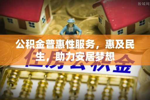 西乡塘公积金普惠性服务，惠及民生，助力安居梦想