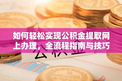 西乡塘如何轻松实现公积金提取网上办理，全流程指南与技巧