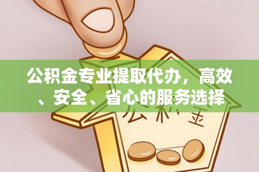 西乡塘公积金专业提取代办，高效、安全、省心的服务选择