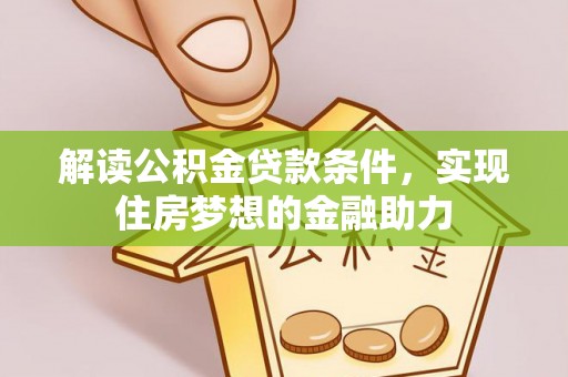 西乡塘解读公积金贷款条件，实现住房梦想的金融助力