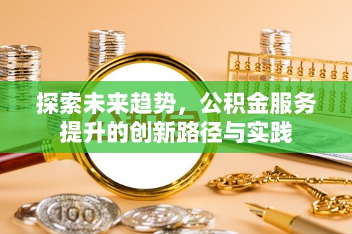 西乡塘探索未来趋势，公积金服务提升的创新路径与实践