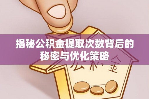 西乡塘揭秘公积金提取次数背后的秘密与优化策略