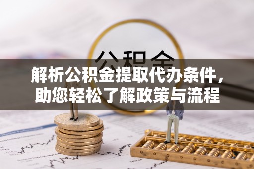 西乡塘解析公积金提取代办条件，助您轻松了解政策与流程