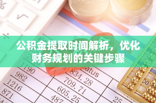 西乡塘公积金提取时间解析，优化财务规划的关键步骤