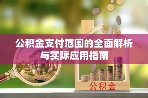 西乡塘公积金支付范围的全面解析与实际应用指南