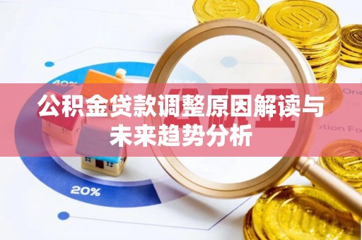 西乡塘公积金贷款调整原因解读与未来趋势分析