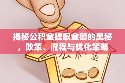 西乡塘揭秘公积金提取金额的奥秘，政策、流程与优化策略
