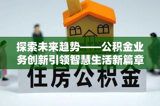 西乡塘探索未来趋势——公积金业务创新引领智慧生活新篇章