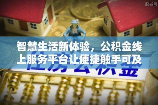 西乡塘智慧生活新体验，公积金线上服务平台让便捷触手可及