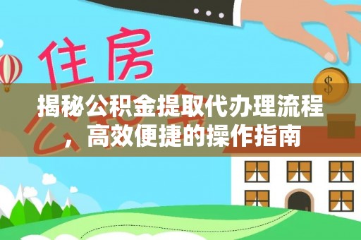 西乡塘揭秘公积金提取代办理流程，高效便捷的操作指南