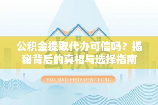 西乡塘公积金提取代办可信吗？揭秘背后的真相与选择指南