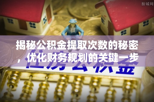 西乡塘揭秘公积金提取次数的秘密，优化财务规划的关键一步