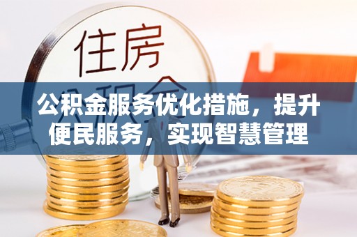西乡塘公积金服务优化措施，提升便民服务，实现智慧管理