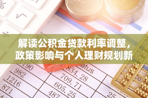 西乡塘解读公积金贷款利率调整，政策影响与个人理财规划新思路