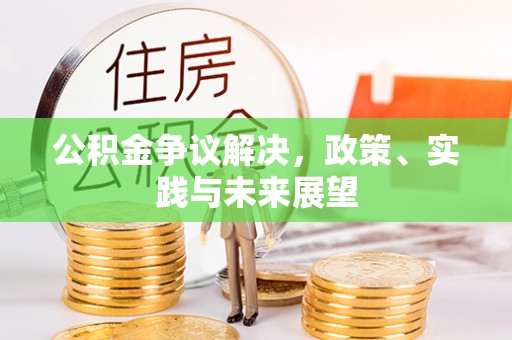 西乡塘公积金争议解决，政策、实践与未来展望