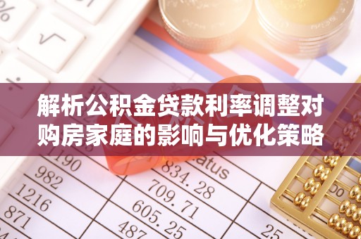 西乡塘解析公积金贷款利率调整对购房家庭的影响与优化策略