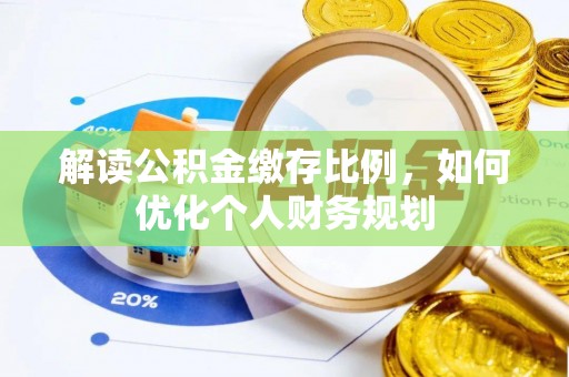 西乡塘解读公积金缴存比例，如何优化个人财务规划