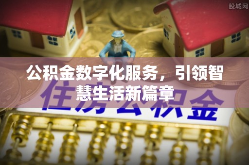 西乡塘公积金数字化服务，引领智慧生活新篇章
