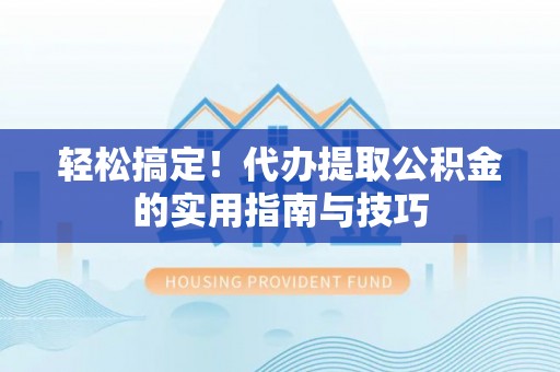 西乡塘轻松搞定！代办提取公积金的实用指南与技巧