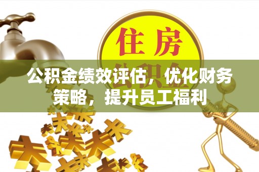 西乡塘公积金绩效评估，优化财务策略，提升员工福利