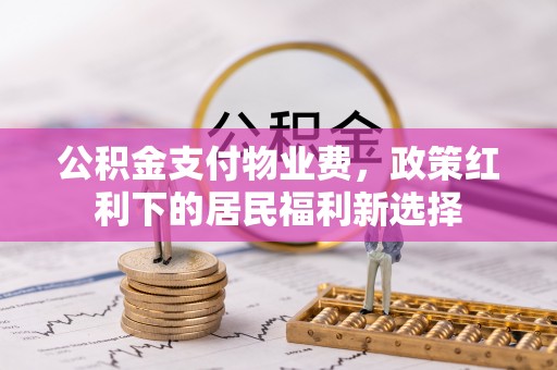 西乡塘公积金支付物业费，政策红利下的居民福利新选择
