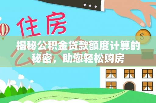 西乡塘揭秘公积金贷款额度计算的秘密，助您轻松购房