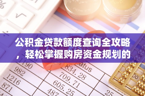西乡塘公积金贷款额度查询全攻略，轻松掌握购房资金规划的关键