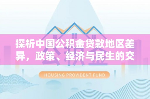 西乡塘探析中国公积金贷款地区差异，政策、经济与民生的交织影响