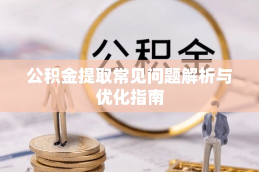 西乡塘公积金提取常见问题解析与优化指南
