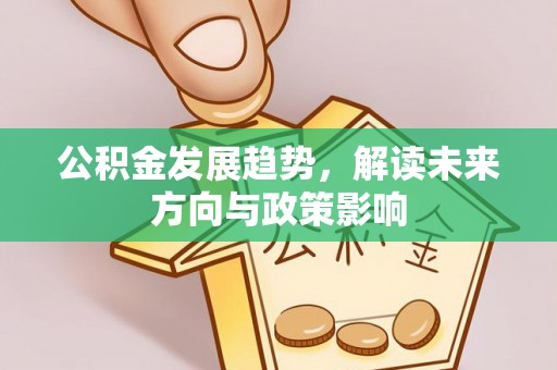 西乡塘公积金发展趋势，解读未来方向与政策影响