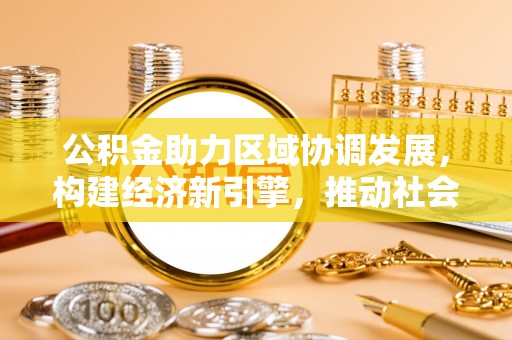 西乡塘公积金助力区域协调发展，构建经济新引擎，推动社会均衡发展