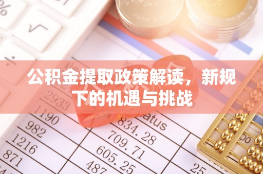 西乡塘公积金提取政策解读，新规下的机遇与挑战