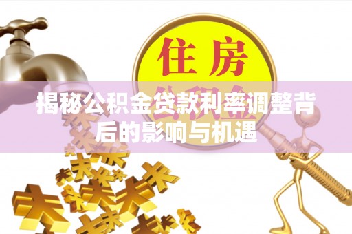 西乡塘揭秘公积金贷款利率调整背后的影响与机遇