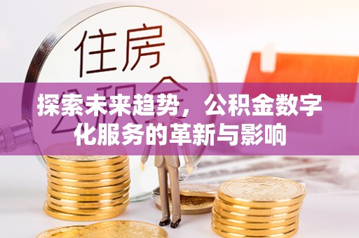西乡塘探索未来趋势，公积金数字化服务的革新与影响