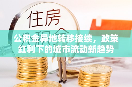 西乡塘公积金异地转移接续，政策红利下的城市流动新趋势