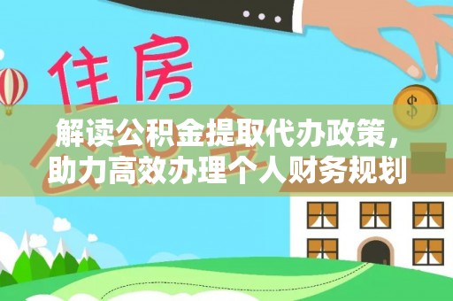 西乡塘解读公积金提取代办政策，助力高效办理个人财务规划