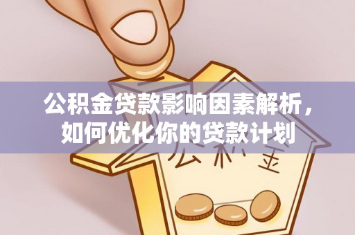 西乡塘公积金贷款影响因素解析，如何优化你的贷款计划