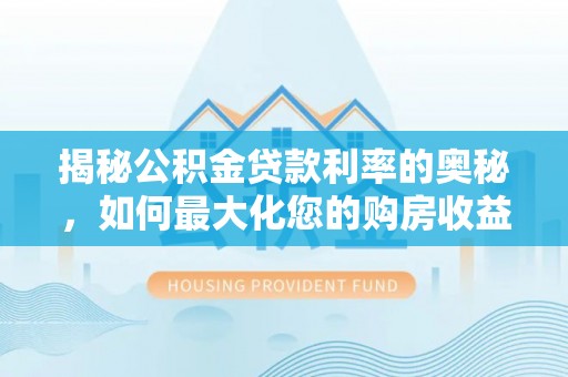 西乡塘揭秘公积金贷款利率的奥秘，如何最大化您的购房收益